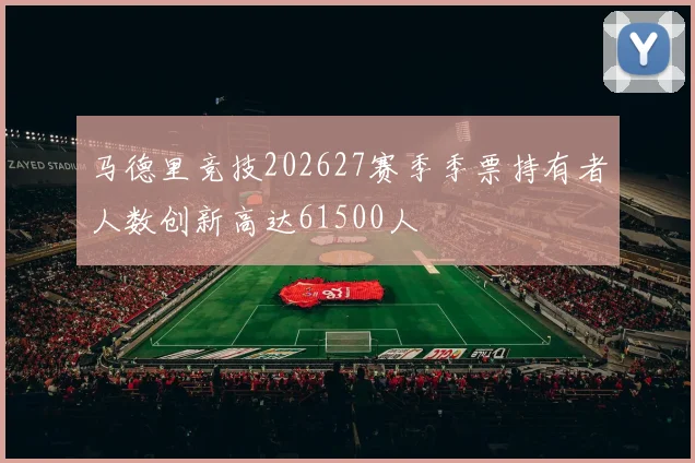 马德里竞技202627赛季季票持有者人数创新高达61500人