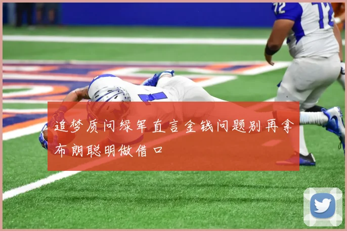 追梦质问绿军直言金钱问题别再拿布朗聪明做借口