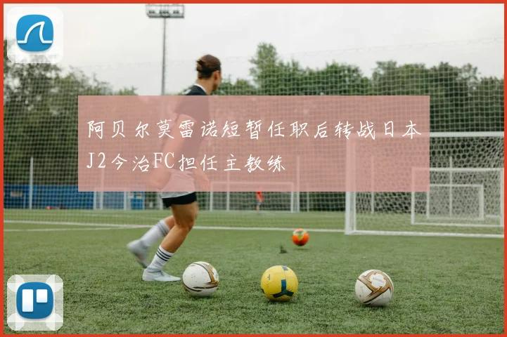 阿贝尔莫雷诺短暂任职后转战日本J2今治FC担任主教练