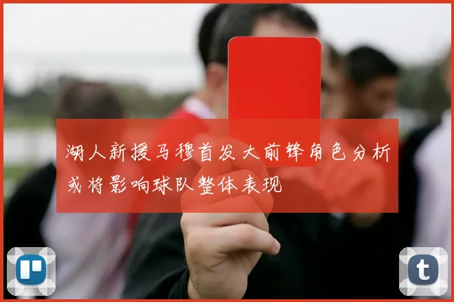 湖人新援马穆首发大前锋角色分析或将影响球队整体表现