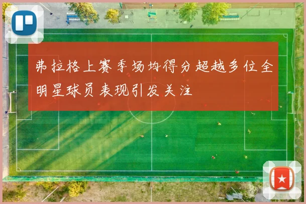 弗拉格上赛季场均得分超越多位全明星球员表现引发关注