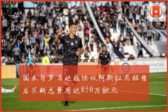 国米与罗马达成协议阿斯拉尼租借后买断总费用达850万欧元